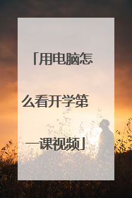 用电脑怎么看开学第一课视频