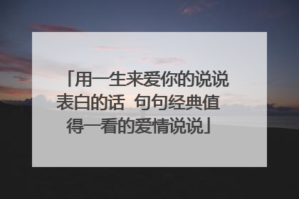 用一生来爱你的说说表白的话 句句经典值得一看的爱情说说