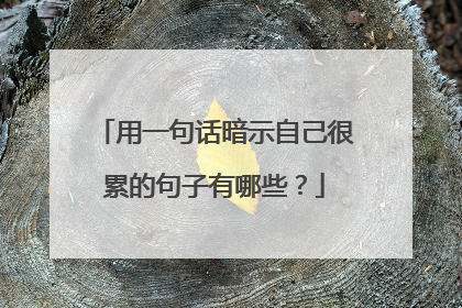 用一句话暗示自己很累的句子有哪些?
