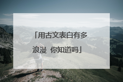 用古文表白有多浪漫 你知道吗