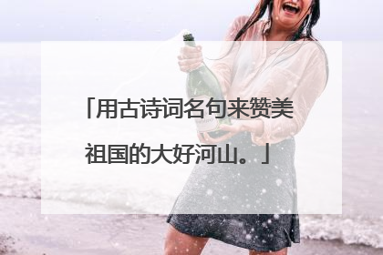 用古诗词名句来赞美祖国的大好河山。