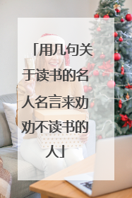 用几句关于读书的名人名言来劝劝不读书的人