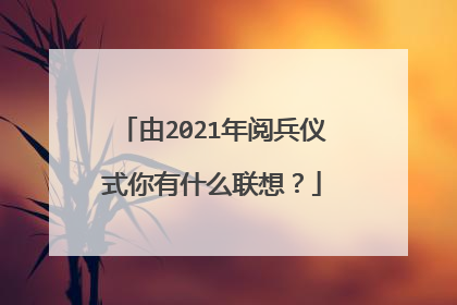由2021年阅兵仪式你有什么联想?