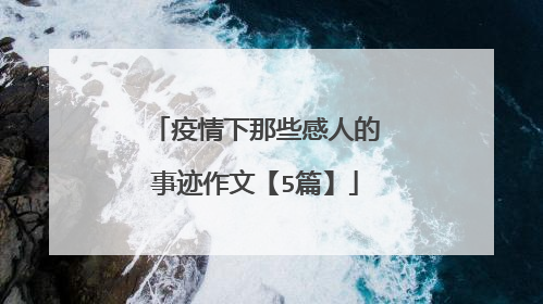疫情下那些感人的事迹作文【5篇】