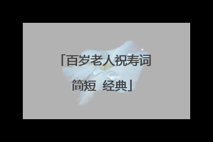 百岁老人祝寿词 简短 经典