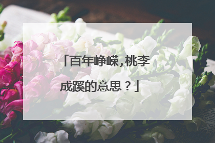 百年峥嵘,桃李成蹊的意思？