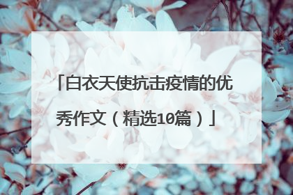 白衣天使抗击疫情的优秀作文（精选10篇）