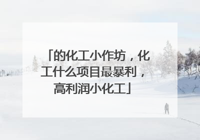 的化工小作坊，化工什么项目最暴利，高利润小化工