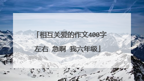 相互关爱的作文400字左右 急啊 我六年级