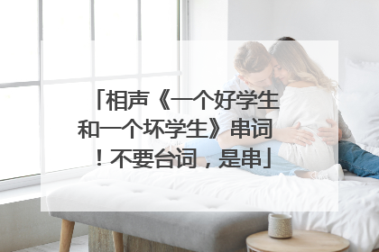 相声《一个好学生和一个坏学生》串词！不要台词，是串
