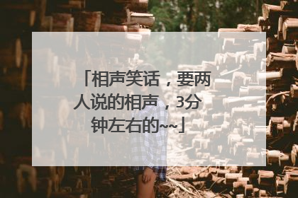 相声笑话,要两人说的相声,3分钟左右的~~