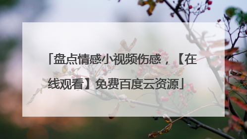 盘点情感小视频伤感，【在线观看】免费百度云资源