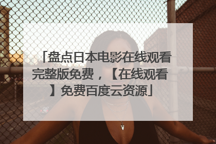 盘点日本电影在线观看完整版免费，【在线观看】免费百度云资源