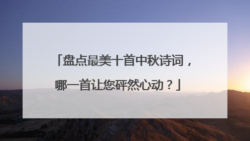 盘点最美十首中秋诗词，哪一首让您砰然心动？