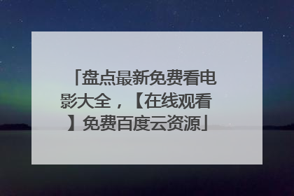 盘点最新免费看电影大全，【在线观看】免费百度云资源