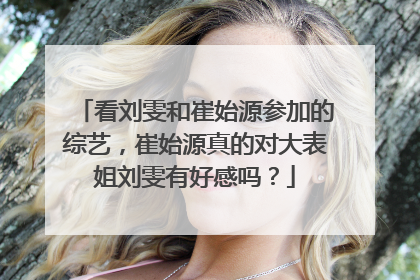 看刘雯和崔始源参加的综艺，崔始源真的对大表姐刘雯有好感吗？