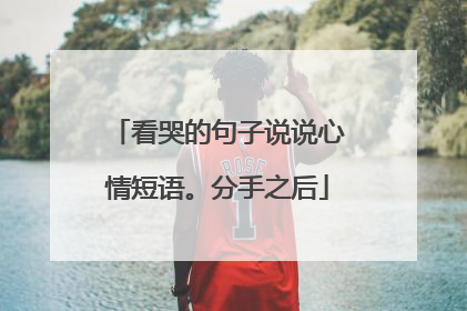 看哭的句子说说心情短语。分手之后