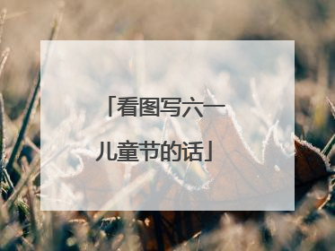 看图写六一儿童节的话