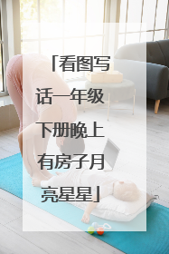 看图写话一年级下册晚上有房子月亮星星