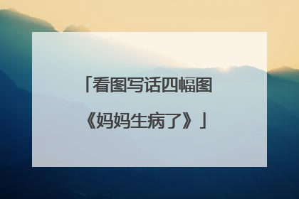 看图写话四幅图《妈妈生病了》