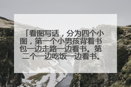 看图写话，分为四个小图，第一个小男孩背着书包一边走路一边看书。第二个一边吃饭一边看书。第三个在床上