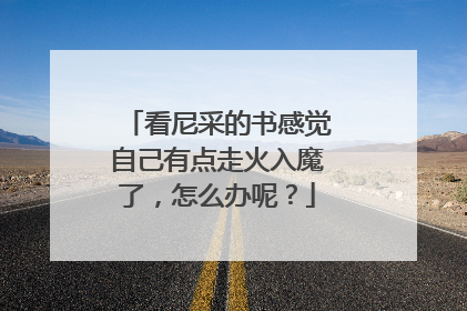 看尼采的书感觉自己有点走火入魔了,怎么办呢?