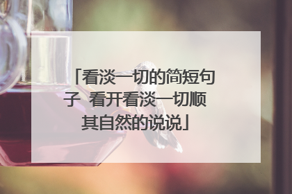 看淡一切的简短句子 看开看淡一切顺其自然的说说