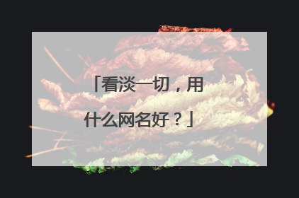 看淡一切，用什么网名好？