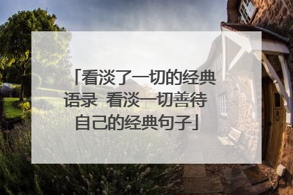 看淡了一切的经典语录 看淡一切善待自己的经典句子