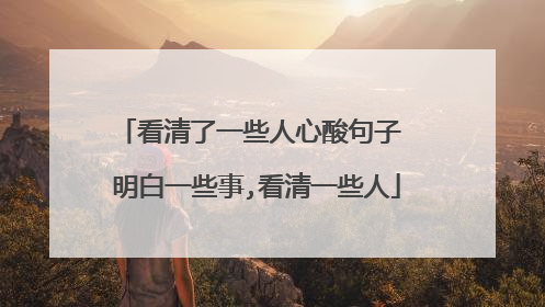 看清了一些人心酸句子 明白一些事,看清一些人