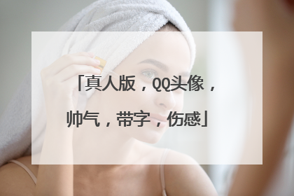 真人版，QQ头像，帅气，带字，伤感