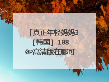 真正年轻妈妈3[韩国] 1080P高清版在哪可以下载到？