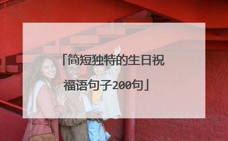 简短独特的生日祝福语句子200句