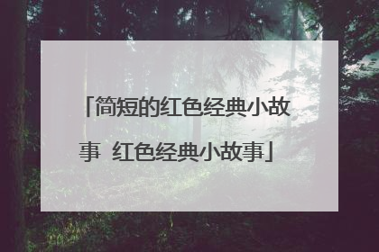 简短的红色经典小故事 红色经典小故事