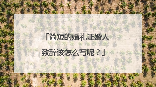 简短的婚礼证婚人致辞该怎么写呢？