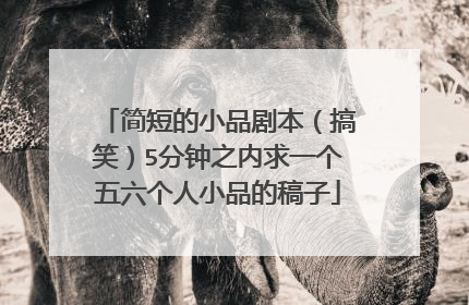 简短的小品剧本（搞笑）5分钟之内求一个五六个人小品的稿子