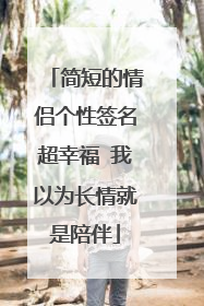 简短的情侣个性签名超幸福 我以为长情就是陪伴