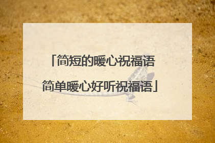 简短的暖心祝福语 简单暖心好听祝福语