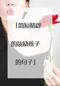 简短精辟的鼓励孩子的句子