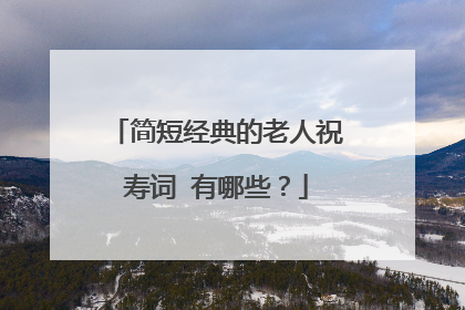 简短经典的老人祝寿词 有哪些？