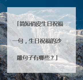 简短俏皮生日祝福一句,生日祝福的沙雕句子有哪些?