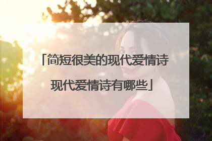 简短很美的现代爱情诗 现代爱情诗有哪些