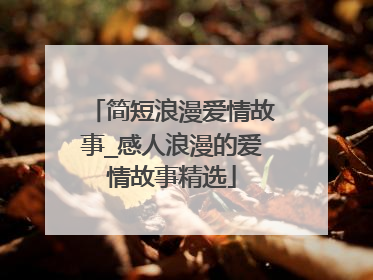 简短浪漫爱情故事_感人浪漫的爱情故事精选