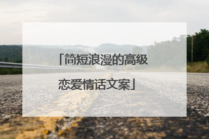 简短浪漫的高级恋爱情话文案