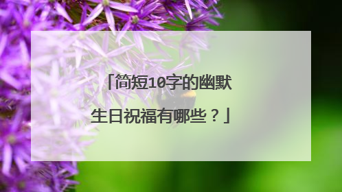 简短10字的幽默生日祝福有哪些？