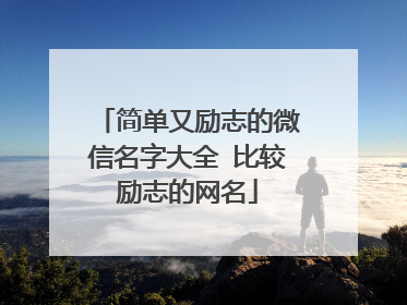 简单又励志的微信名字大全 比较励志的网名