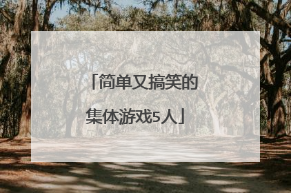 简单又搞笑的集体游戏5人