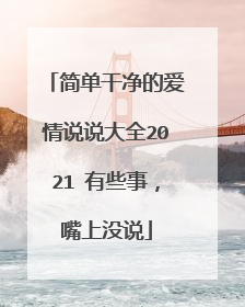 简单干净的爱情说说大全2021 有些事,嘴上没说