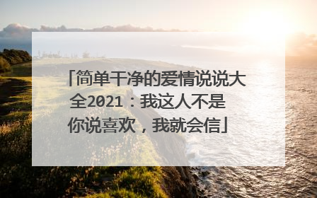 简单干净的爱情说说大全2021:我这人不是你说喜欢,我就会信