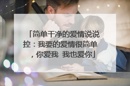 简单干净的爱情说说控:我要的爱情很简单,你爱我 我也爱你